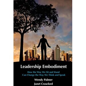 Palmer, Wendy Leadership Embodiment: How the Way We Sit and Stand Can Change the Way We Think and Speak Palmer, Wendy Leadership Embodiment: How the Way We Sit and Stand Can Change the Way We Think and Speak