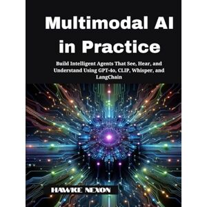 Nexon, Hawke Multimodal AI in Practice: Build Intelligent Agents That See, Hear, and Understand Using GPT-4o, CLIP, Whisper, and LangChain (Multimodal Intelligence Systems) Nexon, Hawke Multimodal AI in Practice: Build Intelligent Agents That See, Hear, and Understand Using GPT-4o, CLIP, Whisper, and LangChain (Multimodal Intelligence Systems)