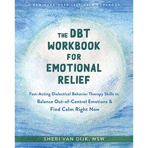 van Dijk, Sheri The DBT Workbook for Emotional Relief: Fast-Acting Dialectical Behavior Therapy Skills to Balance Out-of-Control Emotions and Find Calm Right Now van Dijk, Sheri The DBT Workbook for Emotional Relief: Fast-Acting Dialectical Behavior Therapy Skills to Balance Out-of-Control Emotions and Find Calm Right Now