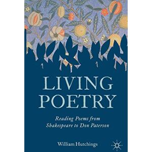 Hutchings, William Living Poetry: Reading Poems from Shakespeare to Don Paterson Hutchings, William Living Poetry: Reading Poems from Shakespeare to Don Paterson