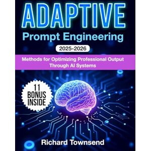 Townsend, Richard Adaptive Prompt Engineering: Methods for Optimizing Professional Output Through AI Systems Townsend, Richard Adaptive Prompt Engineering: Methods for Optimizing Professional Output Through AI Systems