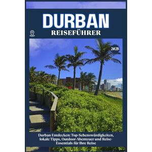 ZION, WILLBOHRS Q. DURBAN REISEFÜHRER: Top-Sehenswürdigkeiten, lokale Tipps, Outdoor-Abenteuer und Reise-Essentials für deine Reise ZION, WILLBOHRS Q. DURBAN REISEFÜHRER: Top-Sehenswürdigkeiten, lokale Tipps, Outdoor-Abenteuer und Reise-Essentials für deine Reise
