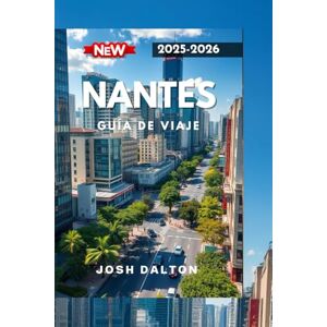 DALTON, JOSH NANTES GUÍA DE VIAJE 2025-2026: Experimente la cultura, la creatividad y la belleza eterna en el oeste de Francia. DALTON, JOSH NANTES GUÍA DE VIAJE 2025-2026: Experimente la cultura, la creatividad y la belleza eterna en el oeste de Francia.