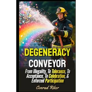 Riker, Conrad Degeneracy Conveyor: From Illegality, To Tolerance, To Acceptance, To Celebration, & Enforced Participation (Redpilled Progressive (satire)) Riker, Conrad Degeneracy Conveyor: From Illegality, To Tolerance, To Acceptance, To Celebration, & Enforced Participation (Redpilled Progressive (satire))
