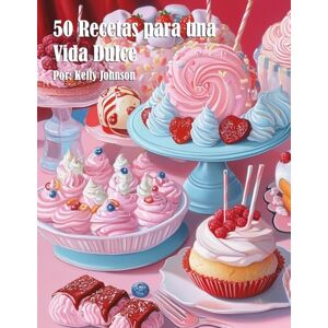 Johnson, Kelly 50 Recetas para una Vida Dulce Johnson, Kelly 50 Recetas para una Vida Dulce
