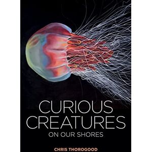 Thorogood, Chris Curious Creatures on our Shores Thorogood, Chris Curious Creatures on our Shores