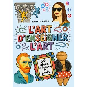 Russo, Roberto L’Art d’Enseigner l’Art. 50 idées créatives de profs: Projets artistiques pour les écoles primaires et collèges, inspirés par des enseignantes créatives (TEACHER 2.0) Russo, Roberto L’Art d’Enseigner l’Art. 50 idées créatives de profs: Projets artistiques pour les écoles primaires et collèges, inspirés par des enseignantes créatives (TEACHER 2.0)