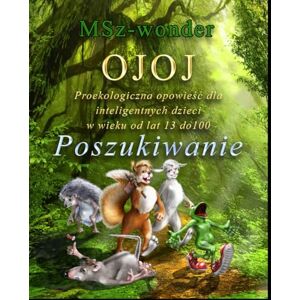 wonder, MSz OJOJ Proekoligiczna opowieść dla inteligentnych dzieci w wieku od 13 do 100 lat: Poszukiwanie wonder, MSz OJOJ Proekoligiczna opowieść dla inteligentnych dzieci w wieku od 13 do 100 lat: Poszukiwanie