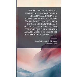 Hurtado de Mendoza, Antonio Obras liricas y comicas, divinas y humanas, con la celestial ambrosia del admirable poema sacro de Maria Santissima. Segunda impression, corregidas y ... el descuido de la imprenta. Anadidas al Hurtado de Mendoza, Antonio Obras liricas y comicas, divinas y humanas, con la celestial ambrosia del admirable poema sacro de Maria Santissima. Segunda impression, corregidas y ... el descuido de la imprenta. Anadidas al