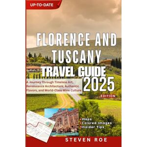Roe, Steven Florence and Tuscany travel guide: A Journey Through Timeless Art, Renaissance Architecture, Authentic Flavors, and World-Class Wine Culture Roe, Steven Florence and Tuscany travel guide: A Journey Through Timeless Art, Renaissance Architecture, Authentic Flavors, and World-Class Wine Culture