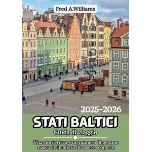Williams, Fred A. Stati Baltici Guida di viaggio 2025-2026: Una storia ricca e un numero di gemme nascoste in attesa di essere scoperte Williams, Fred A. Stati Baltici Guida di viaggio 2025-2026: Una storia ricca e un numero di gemme nascoste in attesa di essere scoperte