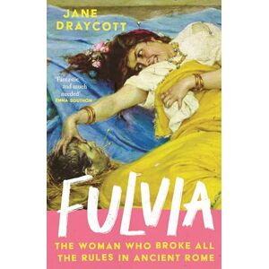 Draycott, Jane Fulvia: The Woman Who Broke All the Rules in Ancient Rome Draycott, Jane Fulvia: The Woman Who Broke All the Rules in Ancient Rome