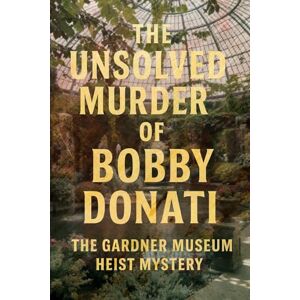 Indrawan, Ricky The Unsolved Murder of Bobby Donati: The Gardner Museum Heist Mystery Indrawan, Ricky The Unsolved Murder of Bobby Donati: The Gardner Museum Heist Mystery