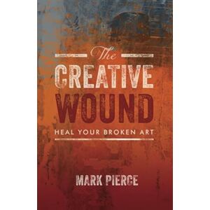 Pierce, Mark The Creative Wound: Heal Your Broken Art Pierce, Mark The Creative Wound: Heal Your Broken Art