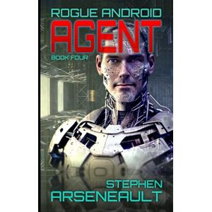 Arseneault, Stephen AGENT: ROGUE ANDROID Book Four Arseneault, Stephen AGENT: ROGUE ANDROID Book Four