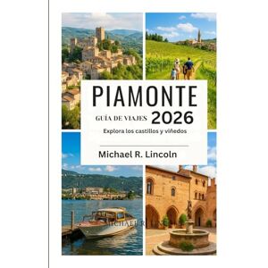 Lincoln, Michael R. PIAMONTE GUÍA DE VIAJES 2026: Explora los castillos y viñedos Lincoln, Michael R. PIAMONTE GUÍA DE VIAJES 2026: Explora los castillos y viñedos