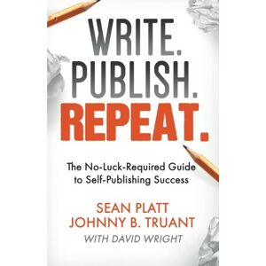 Platt, Sean Write. Publish. Repeat.: The No-Luck-Required Guide to Self-Publishing Success Platt, Sean Write. Publish. Repeat.: The No-Luck-Required Guide to Self-Publishing Success