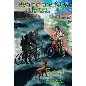 Freeman, Bob Behind the Now: Time Travel, But Not Like That Freeman, Bob Behind the Now: Time Travel, But Not Like That