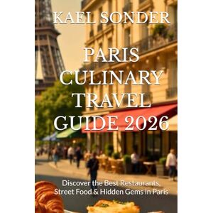 SONDER, KAEL PARIS CULINARY TRAVEL GUIDE 2026: Discover the Best Restaurants, Street Food & Hidden Gems in Paris SONDER, KAEL PARIS CULINARY TRAVEL GUIDE 2026: Discover the Best Restaurants, Street Food & Hidden Gems in Paris
