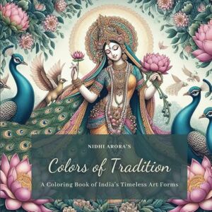 Arora, Nidhi Colors of Tradition A Coloring Book of India's Timeless Art Forms: An Adult Coloring Book of Indian Art – Featuring Art forms of Pichwai, Madhubani, ... Kolam, Kalighat Tanjore, Mughal and More Arora, Nidhi Colors of Tradition A Coloring Book of India's Timeless Art Forms: An Adult Coloring Book of Indian Art – Featuring Art forms of Pichwai, Madhubani, ... Kolam, Kalighat Tanjore, Mughal and More