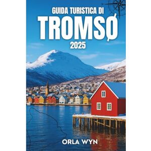 Wyn, Orla GUIDA TURISTICA DI Tromsø 2025: La guida definitiva ai fiordi, all'aurora boreale, alla cultura Sami e alle avventure artiche Wyn, Orla GUIDA TURISTICA DI Tromsø 2025: La guida definitiva ai fiordi, all'aurora boreale, alla cultura Sami e alle avventure artiche