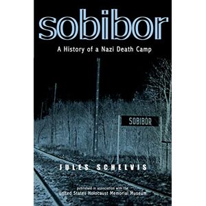 Schelvis, Jules Sobibor: A History of a Nazi Death Camp Schelvis, Jules Sobibor: A History of a Nazi Death Camp