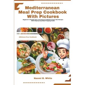 White, Naomi B. White Mediterranean Meal Prep Cookbook with Pictures: Beginner's Friendly Easy and Delicious Mediterranean Diet Recipes With step-by-step Meal Prepping Guide White, Naomi B. White Mediterranean Meal Prep Cookbook with Pictures: Beginner's Friendly Easy and Delicious Mediterranean Diet Recipes With step-by-step Meal Prepping Guide