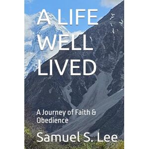 Lee A LIFE WELL LIVED: A Journey of Faith & Obedience Lee A LIFE WELL LIVED: A Journey of Faith & Obedience