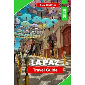 Midttun, Alex La PazTravel Guide 2026: Discover Top Attractions, Local Markets, Day Trips, Hidden Gems, and Travel Tips for Your Bolivia Adventure Midttun, Alex La PazTravel Guide 2026: Discover Top Attractions, Local Markets, Day Trips, Hidden Gems, and Travel Tips for Your Bolivia Adventure