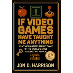 Harrison, Jon D If Video Games Have Taught Me Anything: What Video Games Taught Some Of The World's Most Fascinating People Harrison, Jon D If Video Games Have Taught Me Anything: What Video Games Taught Some Of The World's Most Fascinating People