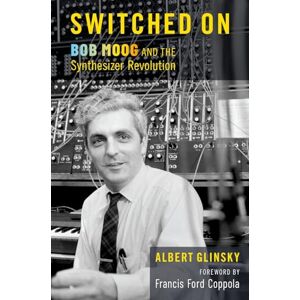 Glinsky, Albert Switched On: Bob Moog and the Synthesizer Revolution Glinsky, Albert Switched On: Bob Moog and the Synthesizer Revolution