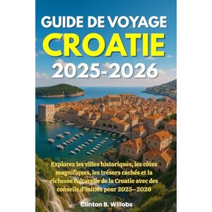 Willobs, Clinton B GUIDE DE VOYAGE CROATIE 2025-2026: Explorez les villes historiques, les côtes magnifiques, les trésors cachés et la richesse culturelle de la Croatie avec des conseils d’initiés pour 2025–2026 Willobs, Clinton B GUIDE DE VOYAGE CROATIE 2025-2026: Explorez les villes historiques, les côtes magnifiques, les trésors cachés et la richesse culturelle de la Croatie avec des conseils d’initiés pour 2025–2026