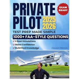 Merrick, Dawson Private Pilot Test Prep Made Simple: 1000+ FAA-Style Questions & 6 Real Simulations to Study Fast and Get Ready for the Written Exam, Even If You’re Short on Time or Struggling to Focus Merrick, Dawson Private Pilot Test Prep Made Simple: 1000+ FAA-Style Questions & 6 Real Simulations to Study Fast and Get Ready for the Written Exam, Even If You’re Short on Time or Struggling to Focus