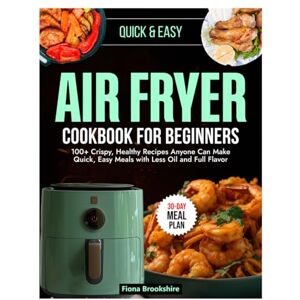 Brookshire, Fiona Air Fryer Cookbook for Beginners: 100+ Crispy, Healthy Recipes Anyone Can Make Quick, Easy Meals with Less Oil and Full Flavor Brookshire, Fiona Air Fryer Cookbook for Beginners: 100+ Crispy, Healthy Recipes Anyone Can Make Quick, Easy Meals with Less Oil and Full Flavor