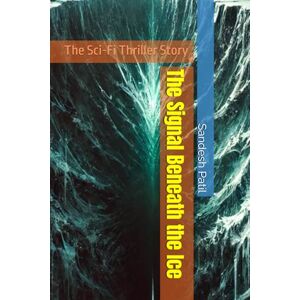 Patil, Sandesh The Signal Beneath the Ice: The Sci-Fi Thriller Story Patil, Sandesh The Signal Beneath the Ice: The Sci-Fi Thriller Story