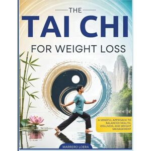 LOERA, MARRERO The Tai Chi for Weight Loss: A Mindful Approach to Balanced Health, Wellness, and Weight Management LOERA, MARRERO The Tai Chi for Weight Loss: A Mindful Approach to Balanced Health, Wellness, and Weight Management