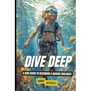 Michaels, Sarah Dive Deep: A Kids Guide to Becoming a Marine Biologist (Careers for Kids) Michaels, Sarah Dive Deep: A Kids Guide to Becoming a Marine Biologist (Careers for Kids)