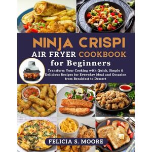 Moore, Felicia S. Ninja Crispi Air fryer Cookbook for Beginners: Transform Your Cooking with Quick, Simple & Delicious Recipes for Everyday Meal and Occasion from Breakfast to Dessert Moore, Felicia S. Ninja Crispi Air fryer Cookbook for Beginners: Transform Your Cooking with Quick, Simple & Delicious Recipes for Everyday Meal and Occasion from Breakfast to Dessert