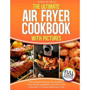 Nesh, Jennifer The Ultimate Air Fryer Cookbook with Pictures: Easy & Healthy Recipes with Nutritional Facts, Simple Ingredients, and Full Air Fryer Information for Perfect Meals Every Time Nesh, Jennifer The Ultimate Air Fryer Cookbook with Pictures: Easy & Healthy Recipes with Nutritional Facts, Simple Ingredients, and Full Air Fryer Information for Perfect Meals Every Time