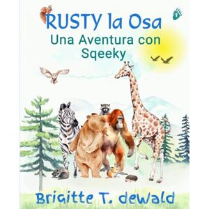 T. deWald, Brigitte Rusty la Osa Una Aventura con Sqeeky: Un libro infantil bellamente ilustrado sobre la magia del coraje, la amistad, el respeto y una emocionante aventura entre animales. T. deWald, Brigitte Rusty la Osa Una Aventura con Sqeeky: Un libro infantil bellamente ilustrado sobre la magia del coraje, la amistad, el respeto y una emocionante aventura entre animales.