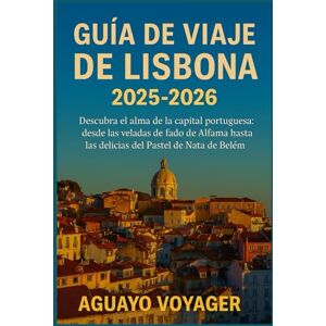 Voyager, Aguayo Guía de viaje de Lisboa 2025-2026: Descubra el alma de la capital portuguesa: desde las veladas de fado de Alfama hasta las delicias del Pastel de Nata de Belém Voyager, Aguayo Guía de viaje de Lisboa 2025-2026: Descubra el alma de la capital portuguesa: desde las veladas de fado de Alfama hasta las delicias del Pastel de Nata de Belém