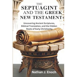 Enoch, Nathan J. THE SEPTUAGINT AND THE GREEK NEW TESTAMENT: Uncovering Ancient Scriptures, Biblical Translation, and the Hidden Roots of Early Christianity Enoch, Nathan J. THE SEPTUAGINT AND THE GREEK NEW TESTAMENT: Uncovering Ancient Scriptures, Biblical Translation, and the Hidden Roots of Early Christianity