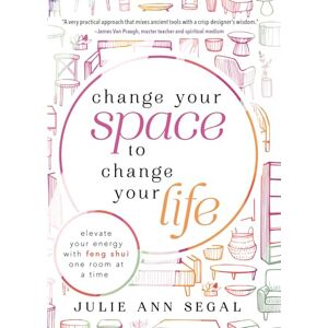 Segal, Julie Ann Change Your Space to Change Your Life: Elevate Your Energy with Feng Shui One Room at a Time Segal, Julie Ann Change Your Space to Change Your Life: Elevate Your Energy with Feng Shui One Room at a Time