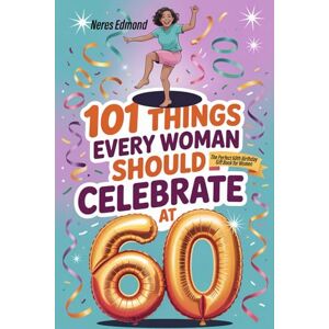 Edmond, Neres 101 Things Every Woman Should Celebrate at 60: From Laughter to Life Lessons — The Perfect 60th Birthday Gift Book for Women Because Turning Sixty Should Be Unforgettable Edmond, Neres 101 Things Every Woman Should Celebrate at 60: From Laughter to Life Lessons — The Perfect 60th Birthday Gift Book for Women Because Turning Sixty Should Be Unforgettable