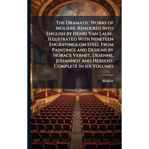Molière, 1622-1673 The Dramatic Works of Moliere: Rendered Into English by Henri Van Laun; Illustrated With Nineteen Engravings on Steel From Paintings and Designs by ... Johannot and Hersent; Complete in six Volumes Molière, 1622-1673 The Dramatic Works of Moliere: Rendered Into English by Henri Van Laun; Illustrated With Nineteen Engravings on Steel From Paintings and Designs by ... Johannot and Hersent; Complete in six Volumes