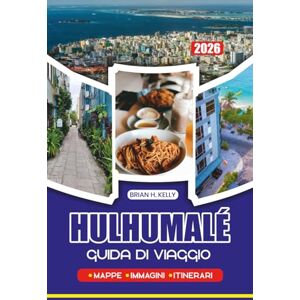 KELLY, BRIAN H. GUIDA DI VIAGGIO HULHUMALÉ 2026: Pianifica il tuo viaggio perfetto con itinerari dettagliati, consigli di sicurezza e suggerimenti esperti per una fuga memorabile alle Maldive KELLY, BRIAN H. GUIDA DI VIAGGIO HULHUMALÉ 2026: Pianifica il tuo viaggio perfetto con itinerari dettagliati, consigli di sicurezza e suggerimenti esperti per una fuga memorabile alle Maldive