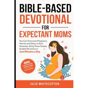 Whitecotton, Julie Bible-Based Devotional For Expectant Moms: You Can Overcome Pregnancy Worries and Stress in Each Trimester, Using These Simple, Guided Devotions in Just Minutes a Day (Bible-Based Devotionals) Whitecotton, Julie Bible-Based Devotional For Expectant Moms: You Can Overcome Pregnancy Worries and Stress in Each Trimester, Using These Simple, Guided Devotions in Just Minutes a Day (Bible-Based Devotionals)