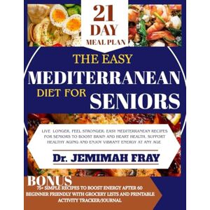 FRAY, Dr. JEMIMAH THE EASY MEDITERRANEAN DIET FOR SENIORS: LIVE LONGER, FEEL STRONGER : EASY MEDITERRANEAN RECIPES FOR SENIOR TO BOOST BRAIN AND HEART HEALTH, SUPPORT HEALTHY AGING AND ENJOY VIBRANT ENERGY AT ANY AGE FRAY, Dr. JEMIMAH THE EASY MEDITERRANEAN DIET FOR SENIORS: LIVE LONGER, FEEL STRONGER : EASY MEDITERRANEAN RECIPES FOR SENIOR TO BOOST BRAIN AND HEART HEALTH, SUPPORT HEALTHY AGING AND ENJOY VIBRANT ENERGY AT ANY AGE