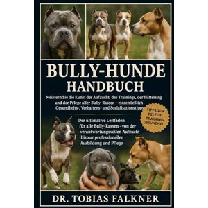 Falkner, Dr. Tobias BULLY-HUNDE HANDBUCH: Meistern Sie die Kunst der Aufzucht, des Trainings, der Fütterung und der Pflege aller Bully-Rassen – einschließlich Gesundheits-, Verhaltens- und Sozialisationstipps Falkner, Dr. Tobias BULLY-HUNDE HANDBUCH: Meistern Sie die Kunst der Aufzucht, des Trainings, der Fütterung und der Pflege aller Bully-Rassen – einschließlich Gesundheits-, Verhaltens- und Sozialisationstipps
