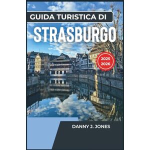 J. Jones, Danny Guida turistica di Strasburgo 2025-2026: Scopri il cuore dell'Europa, attrazioni imperdibili, angoli nascosti ed esperienze locali J. Jones, Danny Guida turistica di Strasburgo 2025-2026: Scopri il cuore dell'Europa, attrazioni imperdibili, angoli nascosti ed esperienze locali